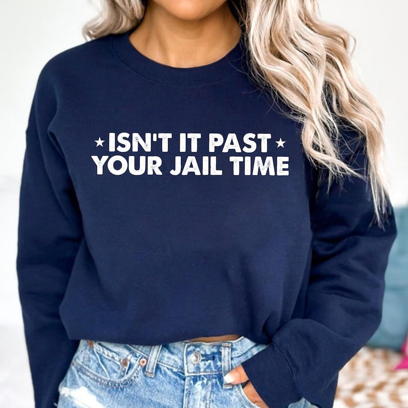 Isn't It Past Your Jail Time? Sweatshirt, Funny Meme Shirt, Women's ...