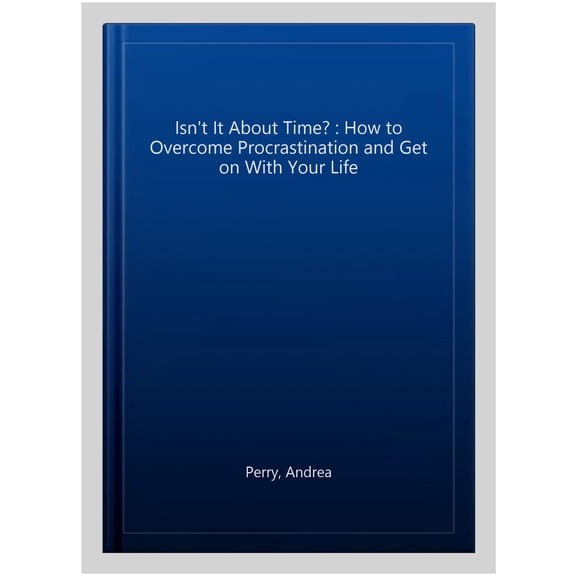 Isn't It about Time? : How to Stop Putting Things Off and Get on with Your Life (Paperback)