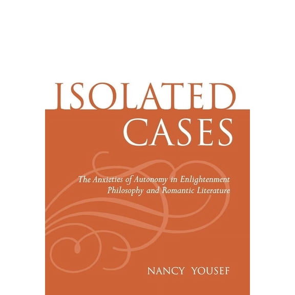 Isolated Cases: The Anxieties of Autonomy in Enlightenment Philosophy and Romantic Literature, (Hardcover)