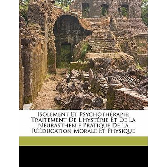 Isolement Et Psychoth�rapie; Traitement de l'Hyst�rie Et de la Neurasth�nie Pratique de la R��ducation Morale Et Physique Paperback