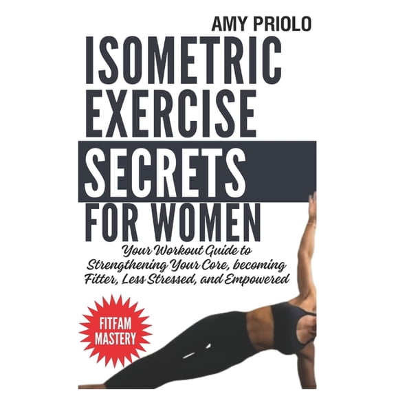 Isometric Exercise Secrets For Women: Your Workout Guide to Strengthening Your Core, becoming Fitter, Less Stressed, and Empowered (Paperback)