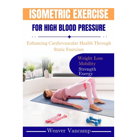 Isometric Exercise for High Blood Pressure: Enhancing Cardiovascular Health Through Static Exercises, (Paperback)