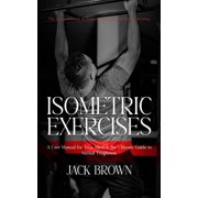 Isometric Exercises The Ultimate Guide to Isometric Exercises for Muscle Building A User Manual for Your Mind & th, Paperback