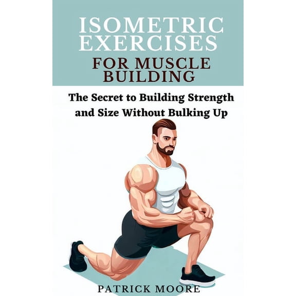 Isometric Exercises for Muscle Building: The Secret to Building Strength and Size Without Bulking Up