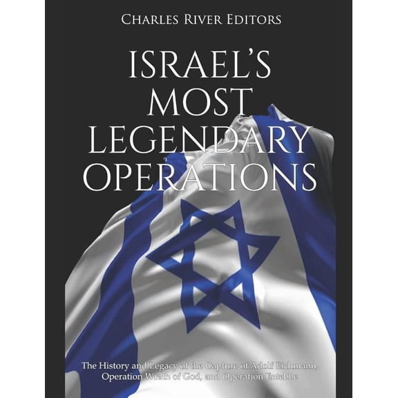 Israel's Most Legendary Operations: The History and Legacy of the Capture of Adolf Eichmann, Operation Wrath of God, and, (Paperback)