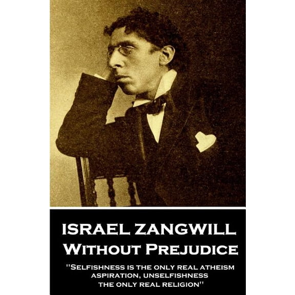 Israel Zangwill - Without Prejudice: 'Selfishness is the only real atheism; aspiration, unselfishness, the only real rel, (Paperback)