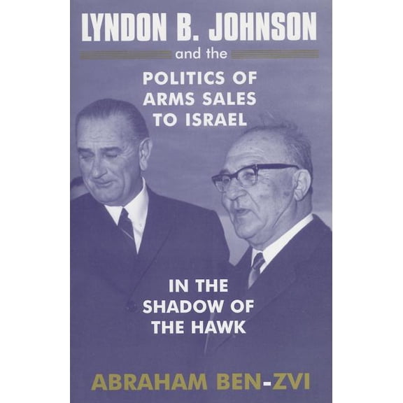 Israeli History, Politics and Society Lyndon B. Johnson and the Politics of Arms Sales to Israel: In the Shadow of the Hawk, (Paperback)