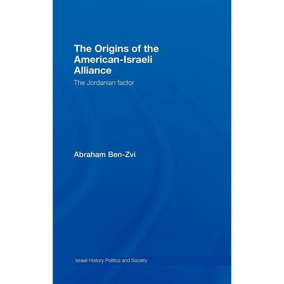 Israeli History, Politics and Society The Origins of the American-Israeli Alliance: The Jordanian Factor, (Hardcover)