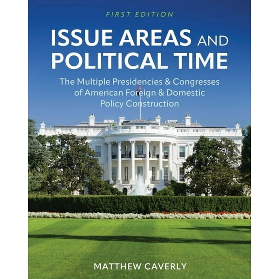 Issue Areas and Political Time: The Multiple Presidencies and Congresses of American Foreign and Domestic Policy Constru, (Paperback)
