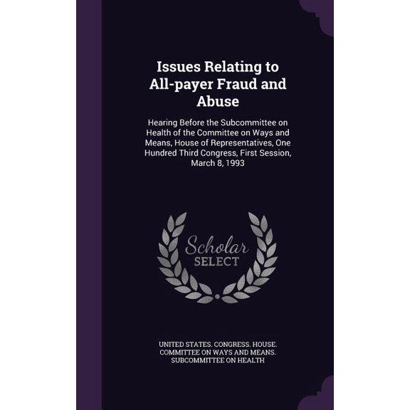 Issues Relating to All-payer Fraud and Abuse : Hearing Before the Subcommittee on Health of the Committee on Ways and Means, House of Representatives, One Hundred Third Congress, First Session, March 8, 1993 (Hardcover)