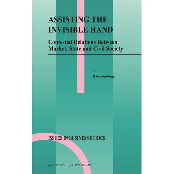 Issues in Business Ethics Assisting the Invisible Hand: Contested Relations Between Market, State and Civil Society, Book 18, (Hardcover)