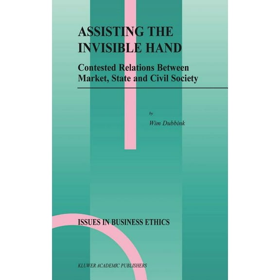 Issues in Business Ethics Assisting the Invisible Hand: Contested Relations Between Market, State and Civil Society, Book 18, (Hardcover)