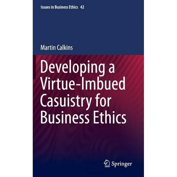 Issues in Business Ethics Developing a Virtue-Imbued Casuistry for Business Ethics, Book 42, (Hardcover)
