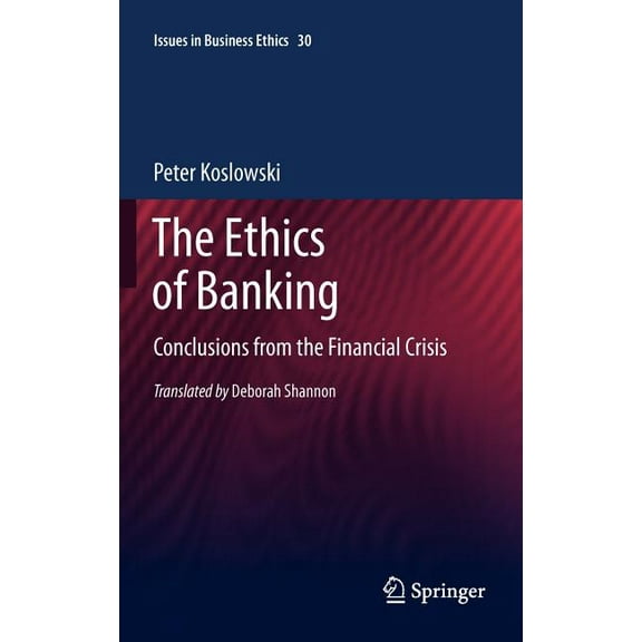 Issues in Business Ethics The Ethics of Banking: Conclusions from the Financial Crisis, Book 30, (Hardcover)