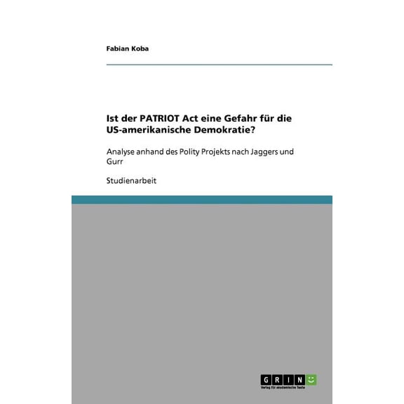 Ist der PATRIOT Act eine Gefahr fr die US-amerikanische Demokratie? : Analyse anhand des Polity Projekts nach Jaggers und Gurr (Paperback)