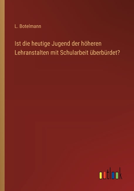 Ist die heutige Jugend der hÃ¶heren Lehranstalten mit Schularbeit Ã¼berbÃ¼rdet?, (Paperback)