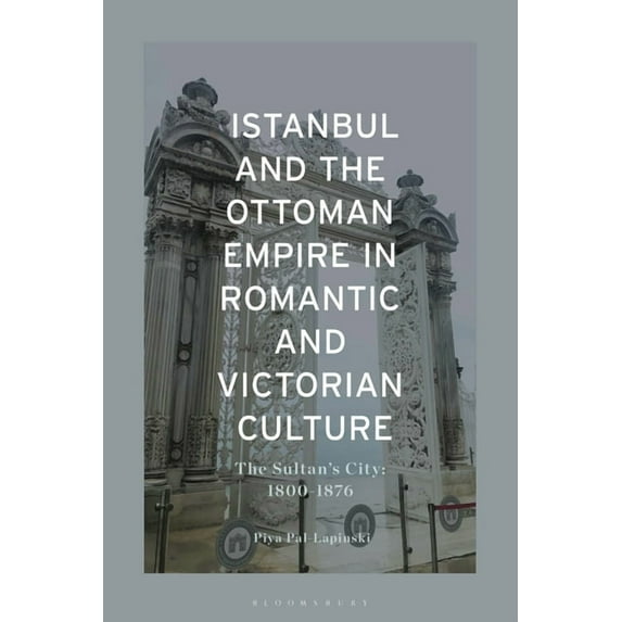 Istanbul and the Ottoman Empire in Romantic and Victorian Culture: The Sultan's City, 1800-1876, (Hardcover)