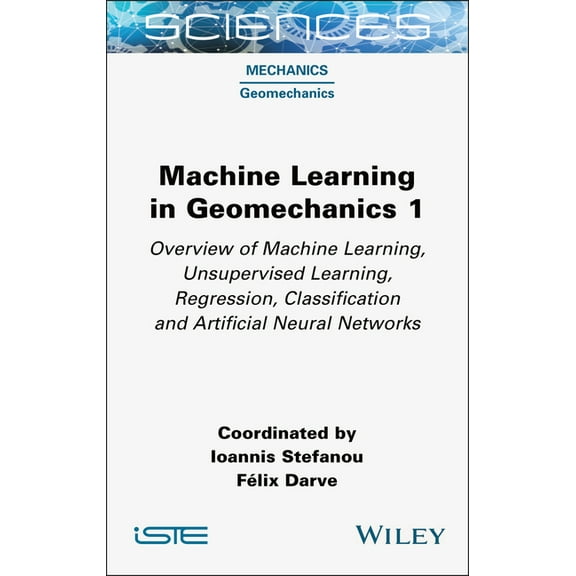 Iste Consignment Machine Learning in Geomechanics 1: Overview of Machine Learning, Unervised Learning, Regression, Classification and Art, (Hardcover)