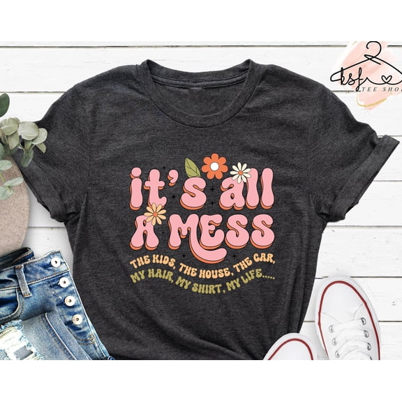 It 39 s All A Mess Shirt Tired Mom Tee Motherhood Gift