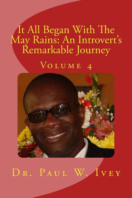 It All Began With The May Rains: An Introverts Remarkable Journey: Volume 4 Paperback 1530897157 9781530897155 Paul W. iVEY PhD