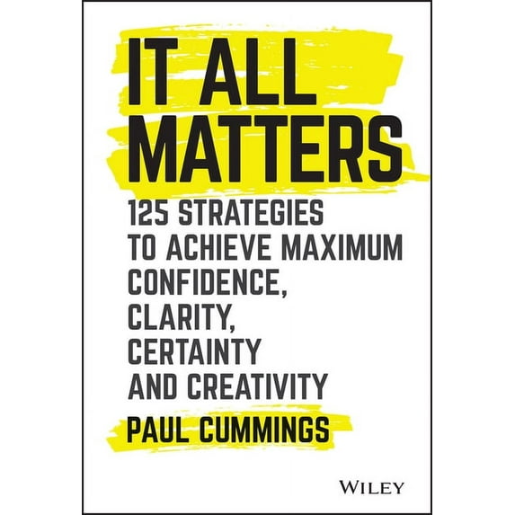 It All Matters: 125 Strategies to Achieve Maximum Confidence, Clarity, Certainty, and Creativity