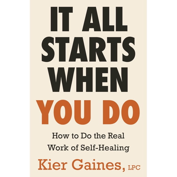 It All Starts When You Do: How to Do the Real Work of Self-Healing (Hardcover)