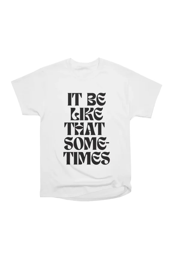 It Be Like That Sometimes T-Shirt Tee Gift For Him Merch For Her Apparel For Friend