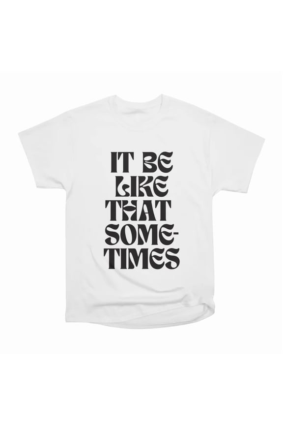 It Be Like That Sometimes T-Shirt Tee Gift For Him Merch For Her Apparel For Friend