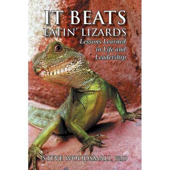It Beats Eatin' Lizards : Lessons Learned in Life and Leadership