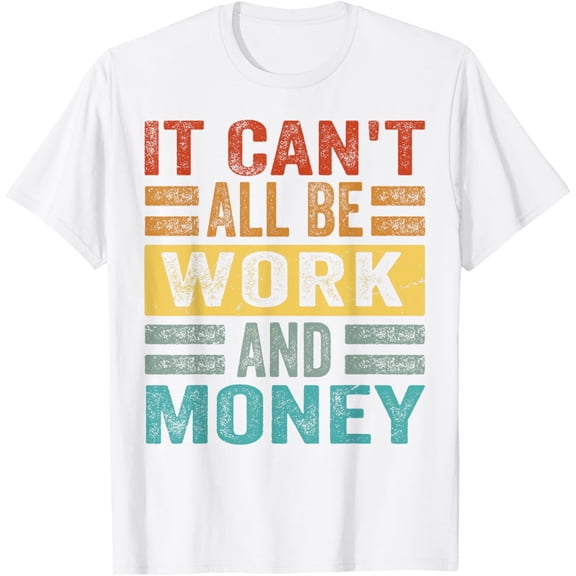 It Can't All Be Work And Money - Funny Stress - Sarcastic T-Shirt