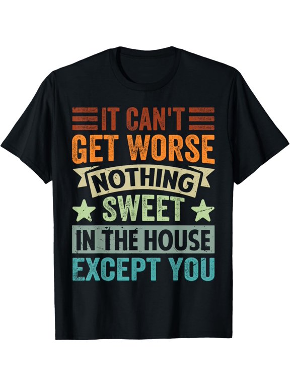 It Can't Get Worse - Nothing Sweet In The House Except You T-Shirt men and women can wear, black, white, gifts