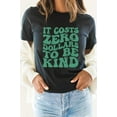 thumbnail image 1 of It Costs Zero Dollars To Be Kind Graphic Tee T-Shirt, 1 of 8