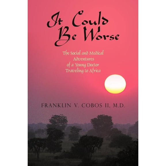 It Could Be Worse: The Social and Medical Adventures of a Young Doctor Traveling to Africa (Paperback) by V Cobos Franklin V Cobos