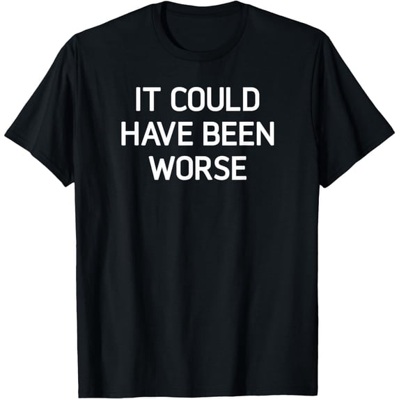 It Could Have Been Worse, Funny, Sarcastic, Joke, Family T-Shirt