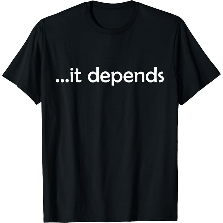 It Depends T-Shirt Funny Gift Philosophy It Depends T-Shirt Funny Gift Philosophy