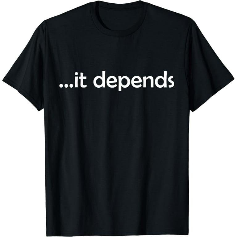 It Depends T-Shirt Funny Gift Philosophy It Depends T-Shirt Funny Gift Philosophy