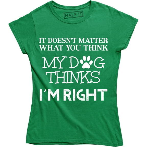 It Doesn't Matter What You Think My Dog Thinks I'm Right Women's T-Shirt