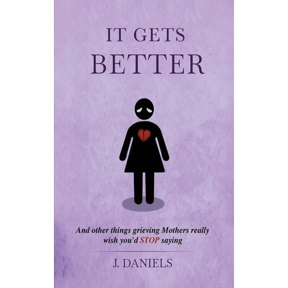 It Gets Better: And other things grieving Mothers really wish you'd STOP saying., (Paperback)