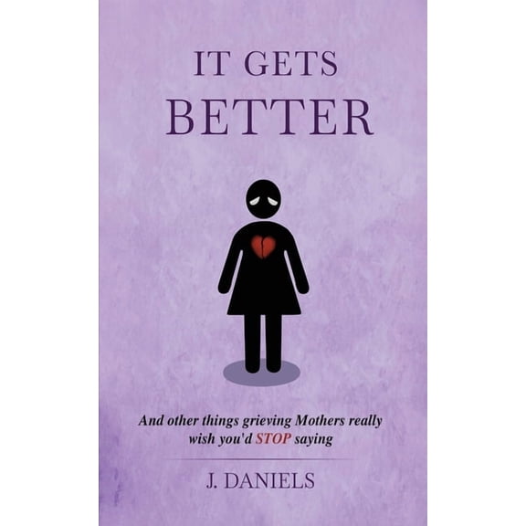 It Gets Better: And other things grieving Mothers really wish you'd STOP saying., (Paperback)