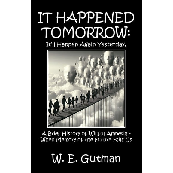 It Happened Tomorrow: It'll Happen Again Yesterday, A Brief History of Willful Amnesia - When Memory of the Future Fails, (Paperback)