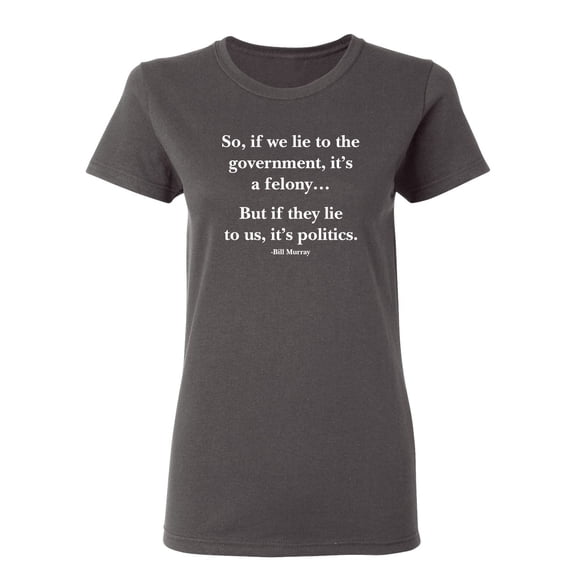 It Is A Felony But If They Lie To Us Sarcastic Novelty Gift Idea Adult Humor Funny Women's Casual Tees