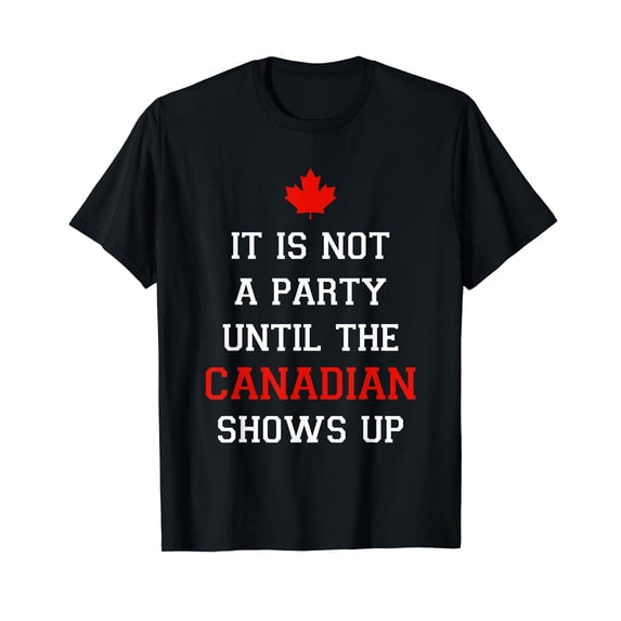 It Is Not A Party Until The Canadian Shows Up Fun Canada Day T-Shirt