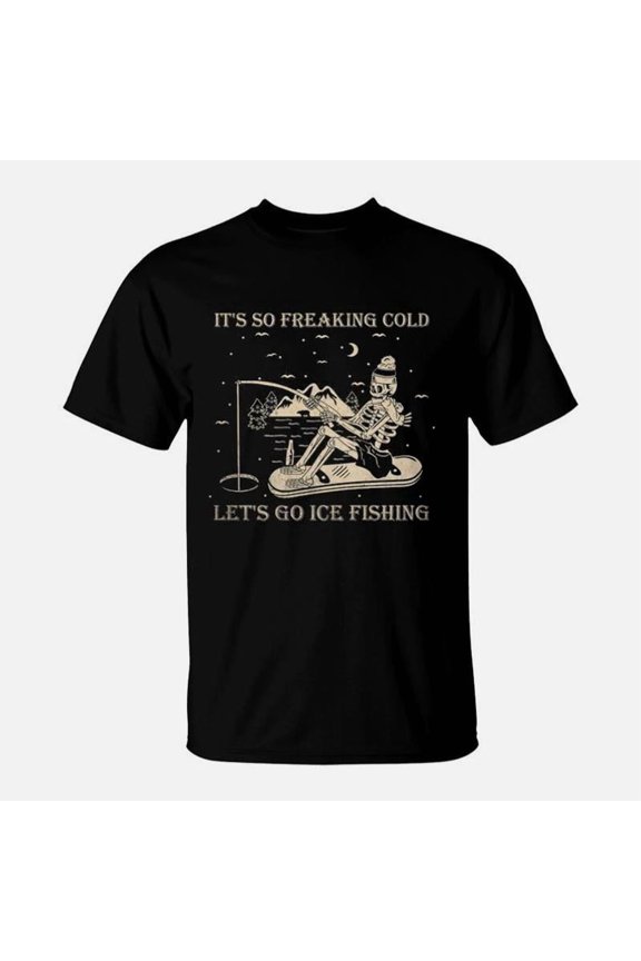It Is So Freaking Cold Lets Go Ice Fishing TShirt