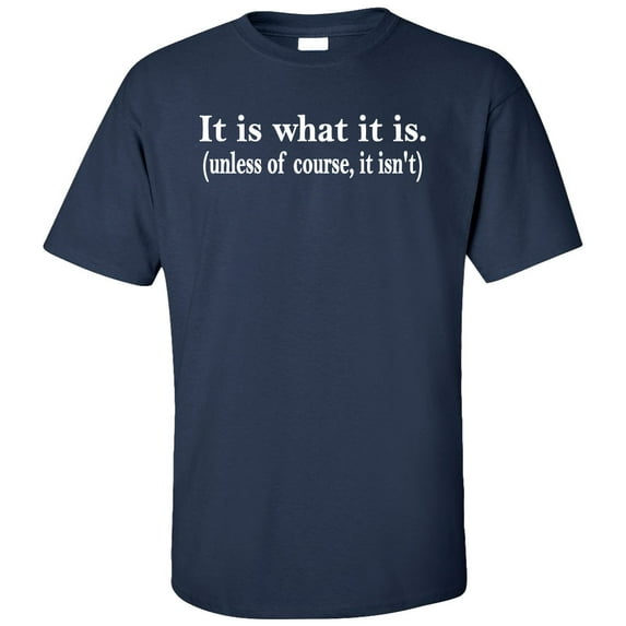 It Is What It Is. Unless Of Course, It Isn't Adult T-Shirt