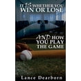 thumbnail image 1 of It Is Whether You Win Or Lose And How You Play The Game (Paperback) by Lance Dearborn, 1 of 1