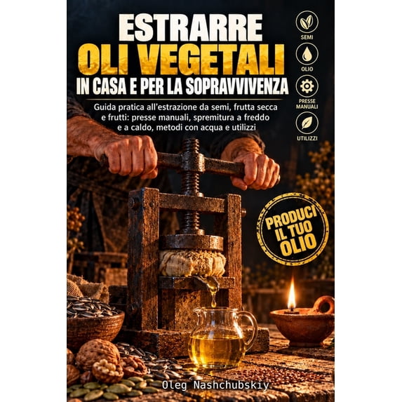 [It] Manuale Di Sopravvivenza Reale Estrarre oli vegetali in casa e per ...