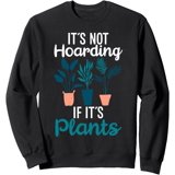 It'S Not Hoarding If Plants Gardening Flower Plant Graphic Sweatshirt ...