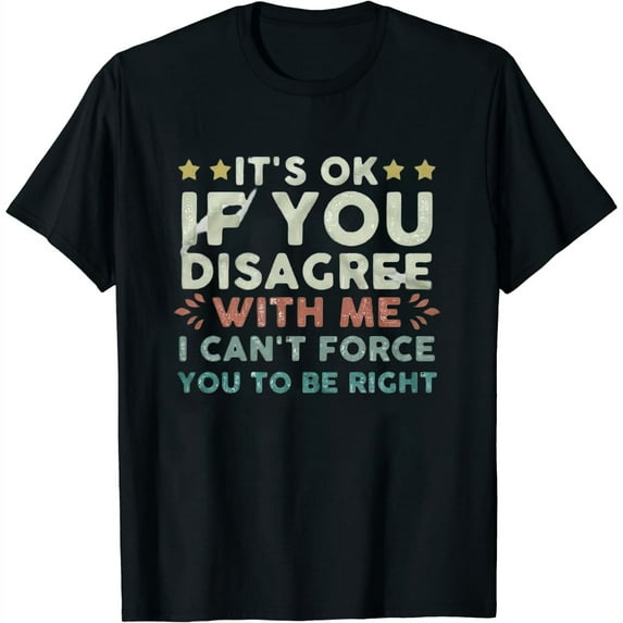 It'S Ok If You Disagree With Me I Can'T Force You To Be Right Funny T-Shirt Womens Funny Tshirt Tee Black X-Large