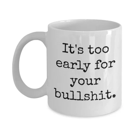 It'S Too Early For Your Bs Funny Coffee Mug Grouchy Anti Morning Person Cup