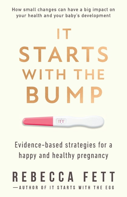 It Starts with the Egg It Starts with the Bump: Evidence-Based Strategies for a Happy and Healthy Pregnancy, (Paperback)